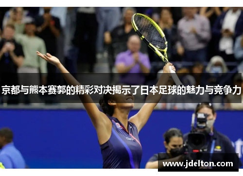 京都与熊本赛郭的精彩对决揭示了日本足球的魅力与竞争力