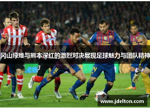 冈山绿雉与熊本深红的激烈对决展现足球魅力与团队精神